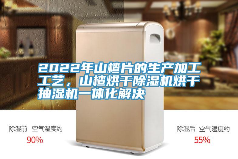 2022年山楂片的生產加工工藝，山楂烘幹草莓小视频黄色烘幹抽濕機一體化解決