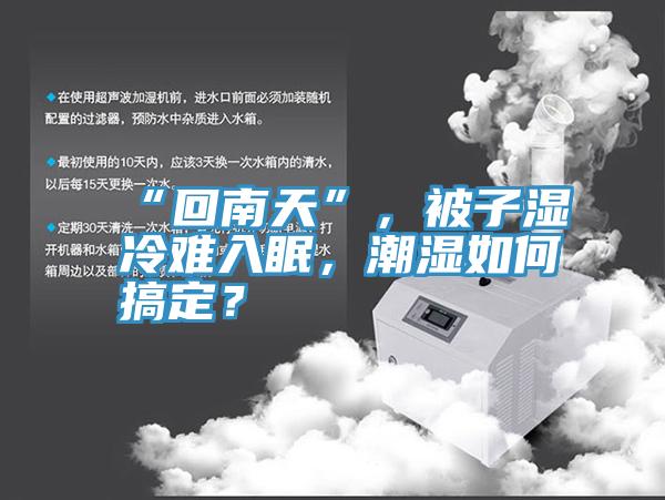“回南天”，被子濕冷難入眠，潮濕如何搞定？