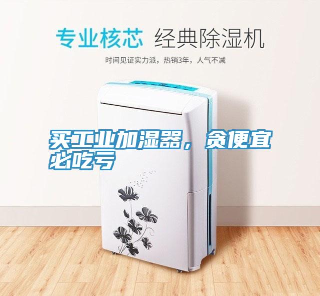 買工業加濕器，貪便宜必吃虧