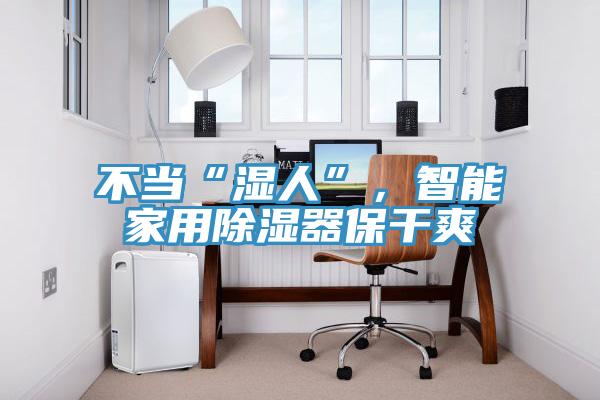 不當“濕人”，智能家用除濕器保幹爽