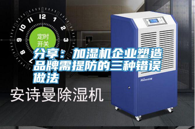 分享：加濕機企業塑造品牌需提防的三種錯誤做法