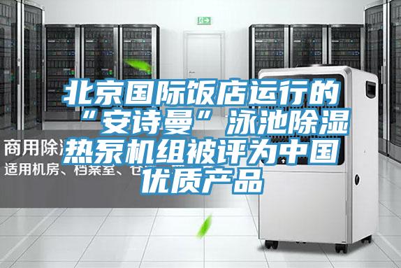 北京國際飯店運行的“草莓视频APP在线”泳池除濕熱泵機組被評為中國優質產品