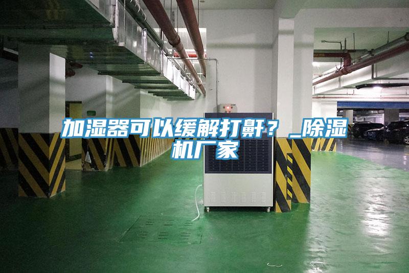 加濕器可以緩解打鼾？_草莓小视频黄色廠家