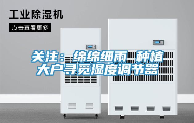 關注：綿綿細雨 種植大戶尋覓濕度調節器