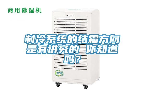 製冷係統的結霜方向是有講究的 你知道嗎？