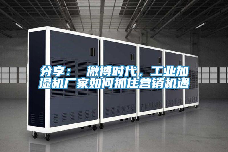 分享： 微博時代，工業加濕機廠家如何抓住營銷機遇