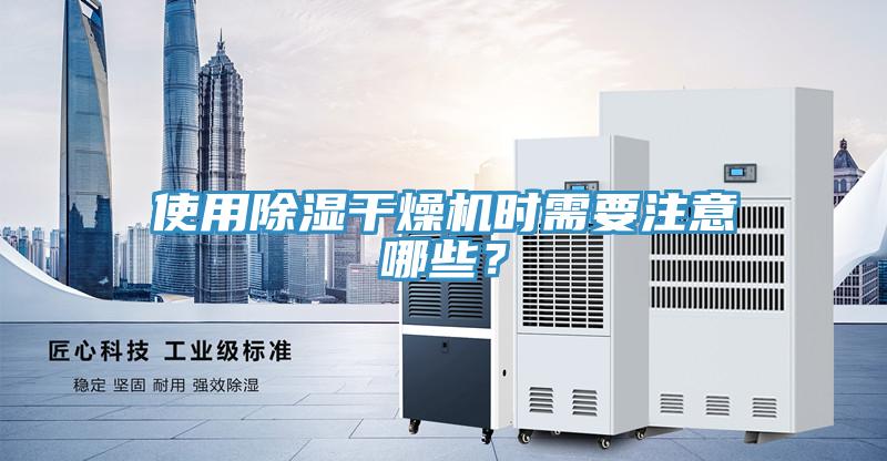 使用除濕幹燥機時需要注意哪些？
