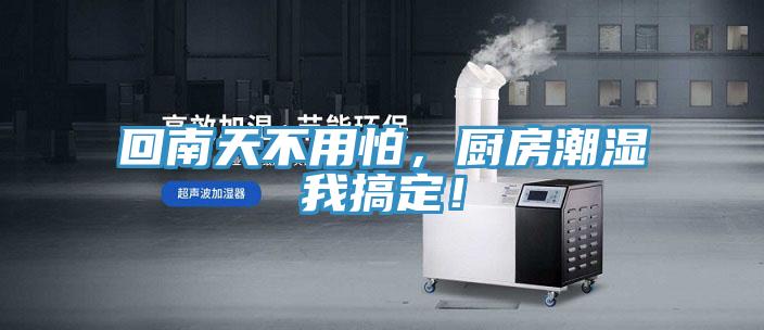 回南天不用怕，廚房潮濕我搞定！