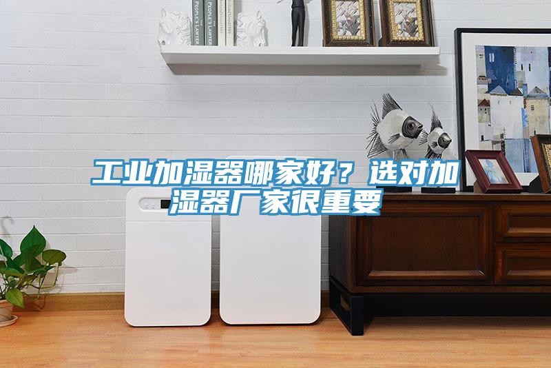 工業加濕器哪家好？選對加濕器廠家很重要