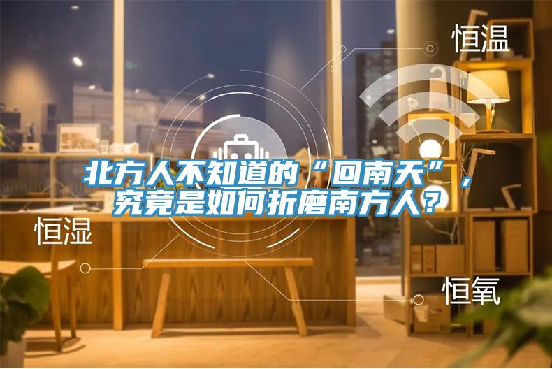 北方人不知道的“回南天”，究竟是如何折磨南方人？