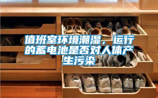 值班室環境潮濕，運行的蓄電池是否對人體產生汙染