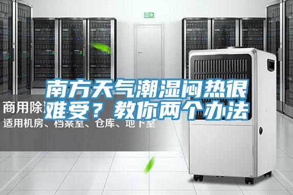 南方天氣潮濕悶熱很難受？教你兩個辦法