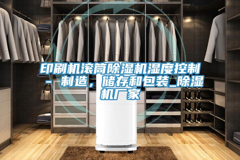 印刷機滾筒草莓小视频黄色濕度控製 - 製造，儲存和包裝_草莓小视频黄色廠家