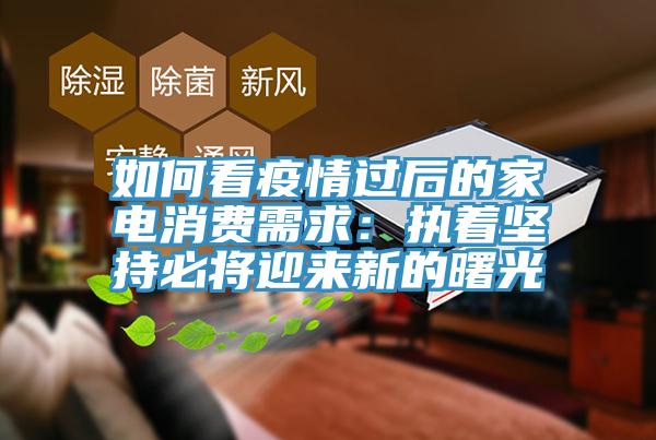 如何看疫情過後的家電消費需求：執著堅持必將迎來新的曙光