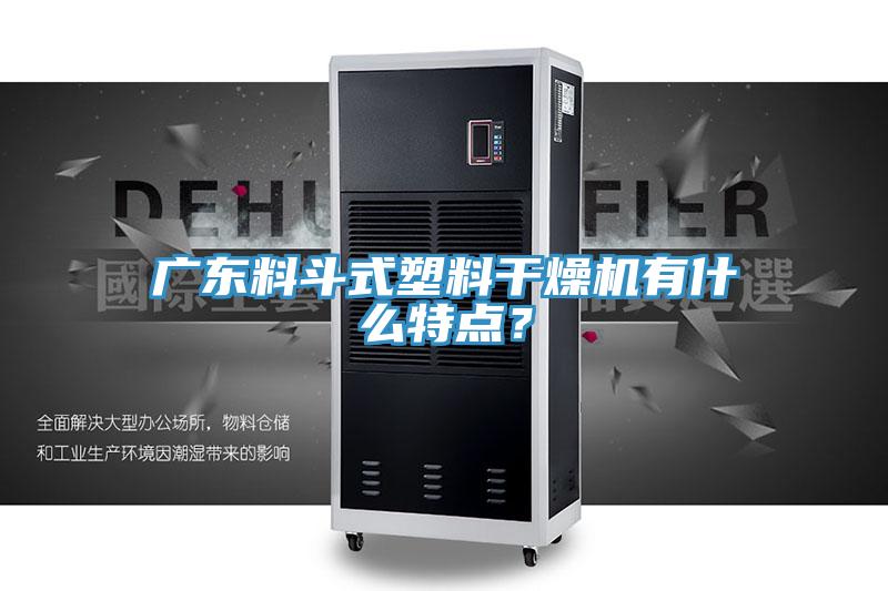 廣東料鬥式塑料幹燥機有什麽特點？