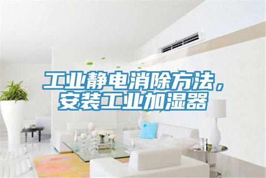 工業靜電消除方法，安裝工業加濕器