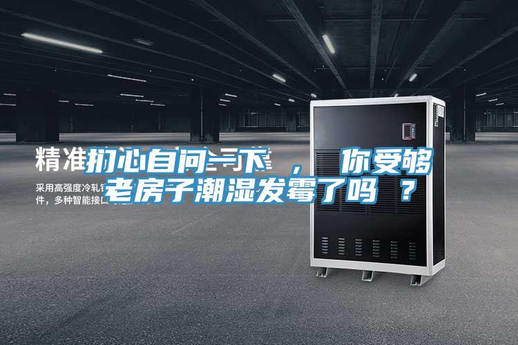 捫心自問一下 ， 你受夠老房子潮濕發黴了嗎 ？