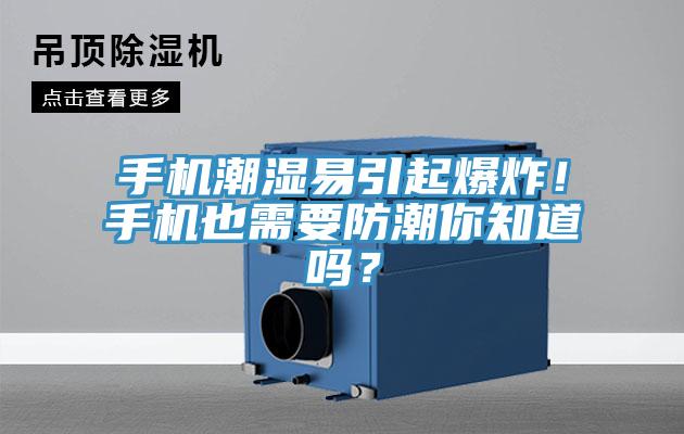 手機潮濕易引起爆炸！手機也需要防潮你知道嗎？
