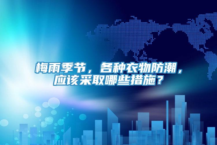 梅雨季節，各種衣物防潮，應該采取哪些措施？