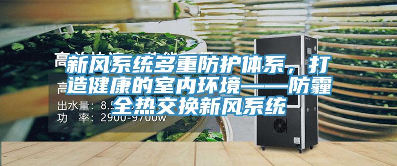 新風係統多重防護體係，打造健康的室內環境——防霾全熱交換新風係統