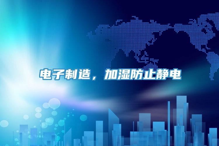 電子製造，加濕防止靜電