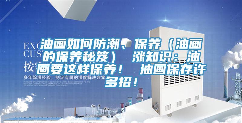 油畫如何防潮、保養（油畫的保養秘笈） 漲知識：油畫要這樣保養！ 油畫保存許多招！