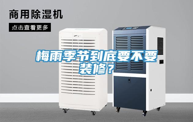梅雨季節到底要不要裝修？