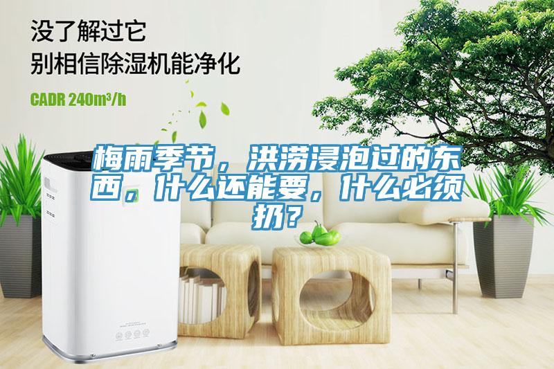 梅雨季節，洪澇浸泡過的東西，什麽還能要，什麽必須扔？