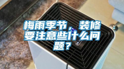 梅雨季節，裝修要注意些什麽問題？