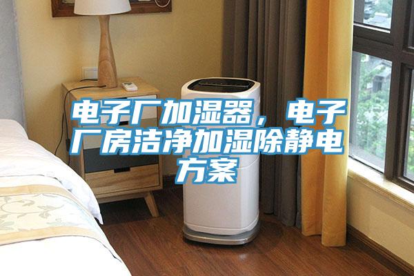 電子廠加濕器，電子廠房潔淨加濕除靜電方案