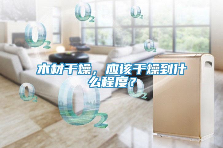 木材幹燥，應該幹燥到什麽程度？