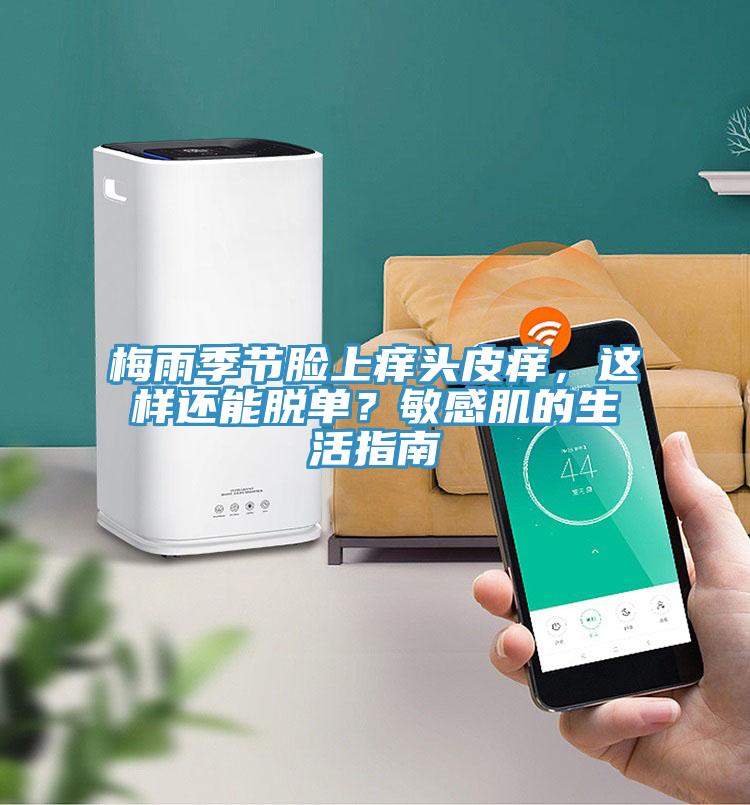 梅雨季節臉上癢頭皮癢，這樣還能脫單？敏感肌的生活指南
