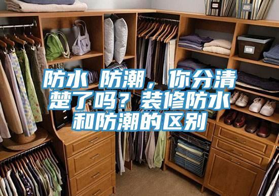 防水≠防潮，你分清楚了嗎？裝修防水和防潮的區別