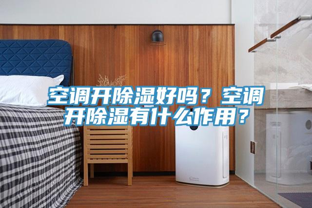 空調開除濕好嗎？空調開除濕有什麽作用？