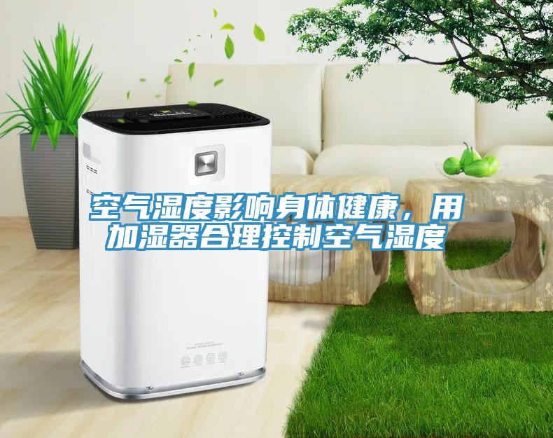 空氣濕度影響身體健康，用加濕器合理控製空氣濕度