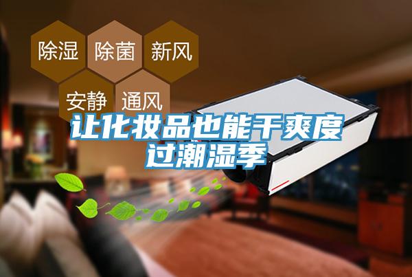 讓化妝品也能幹爽度過潮濕季