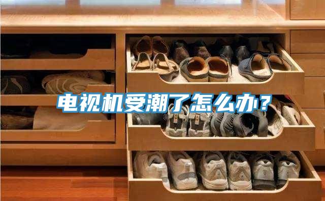 電視機受潮了怎麽辦？