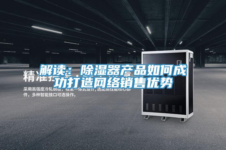 解讀：除濕器產品如何成功打造網絡銷售優勢