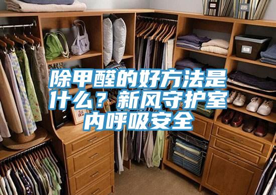 除甲醛的好方法是什麽？新風守護室內呼吸安全