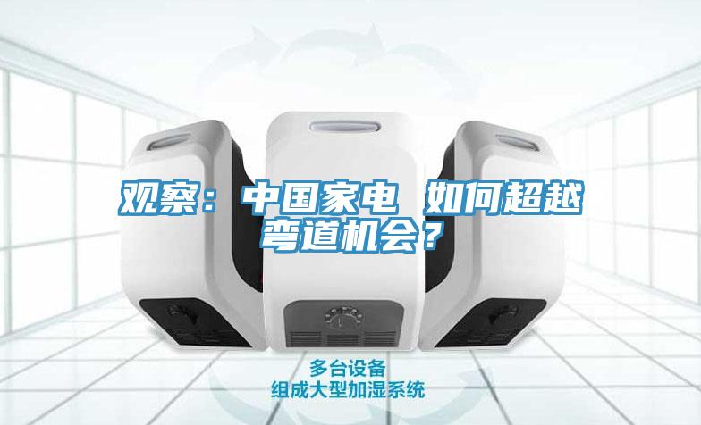 觀察：中國家電 如何超越彎道機會？