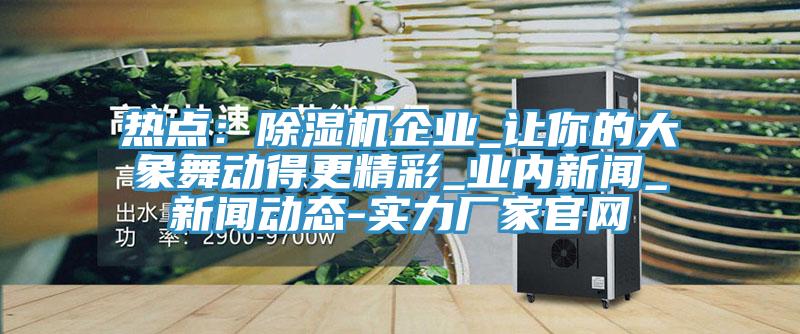 熱點：草莓小视频黄色企業_讓你的大象舞動得更精彩_業內新聞_黄片草莓视频在线观看-實力廠家官網