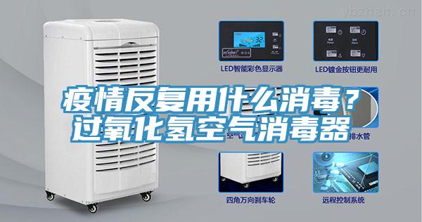 疫情反複用什麽消毒？過氧化氫空氣消毒器