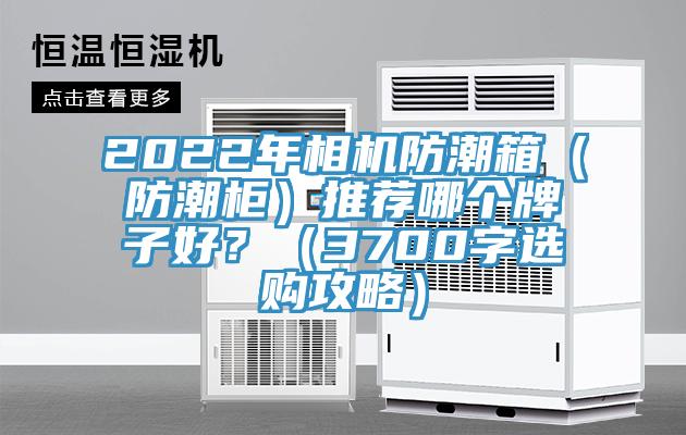2022年相機防潮箱（防潮櫃）推薦哪個牌子好？（3700字選購攻略）