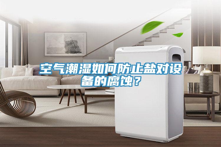 空氣潮濕如何防止鹽對設備的腐蝕？