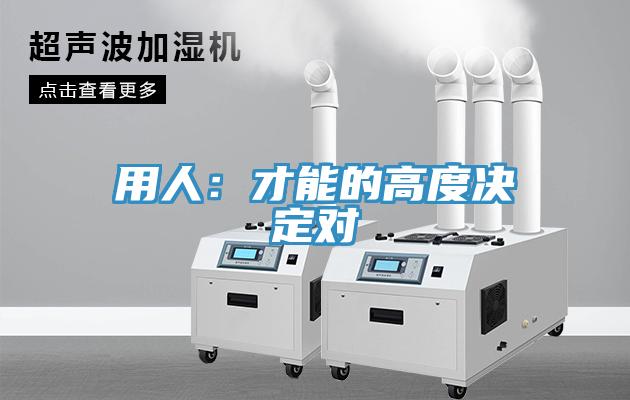 用人：才能的高度決定對