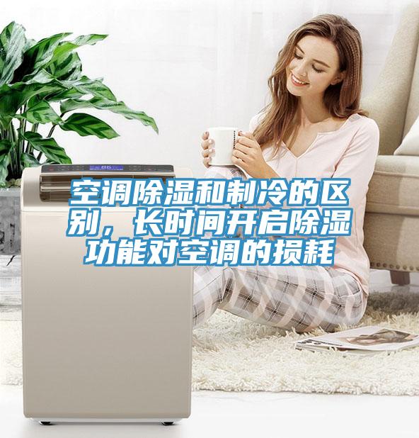 空調除濕和製冷的區別，長時間開啟除濕功能對空調的損耗