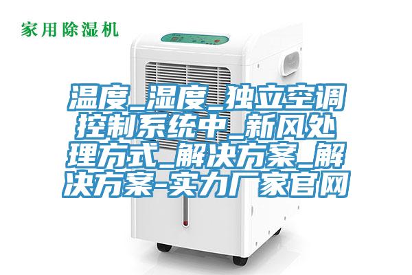 溫度_濕度_獨立空調控製係統中_新風處理方式_解決方案_解決方案-實力廠家官網
