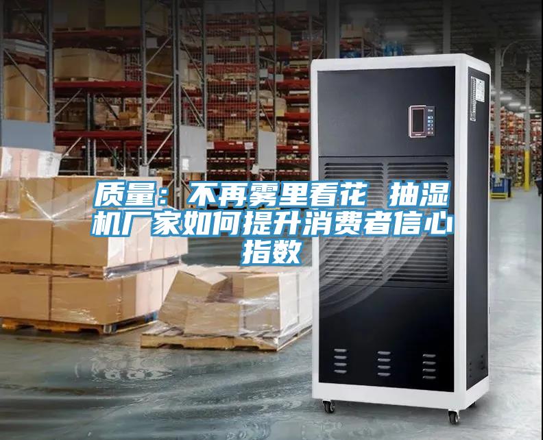 質量：不再霧裏看花 抽濕機廠家如何提升消費者信心指數