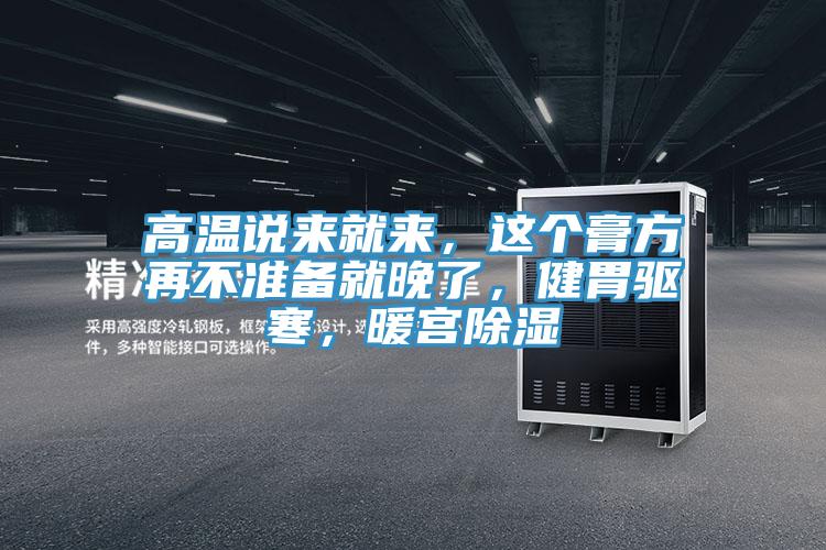 高溫說來就來，這個膏方再不準備就晚了，健胃驅寒，暖宮除濕