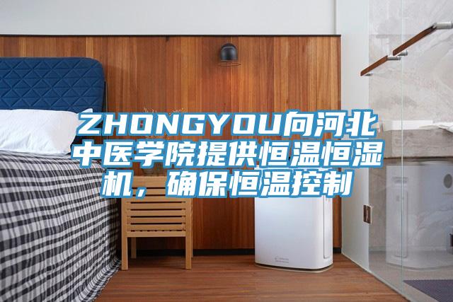 ZHONGYOU向河北中醫學院提供恒溫恒濕機，確保恒溫控製